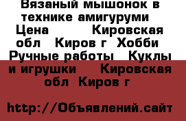 Вязаный мышонок в технике амигуруми › Цена ­ 200 - Кировская обл., Киров г. Хобби. Ручные работы » Куклы и игрушки   . Кировская обл.,Киров г.